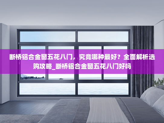 断桥铝合金窗五花八门，究竟哪种最好？全面解析选购攻略_断桥铝合金窗五花八门好吗