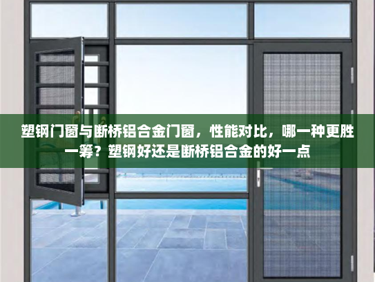塑钢门窗与断桥铝合金门窗，性能对比，哪一种更胜一筹？塑钢好还是断桥铝合金的好一点