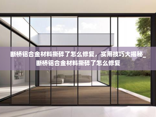 断桥铝合金材料撕碎了怎么修复，实用技巧大揭秘_断桥铝合金材料撕碎了怎么修复