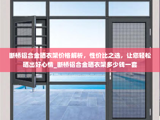 断桥铝合金晒衣架价格解析，性价比之选，让您轻松晒出好心情_断桥铝合金晒衣架多少钱一套