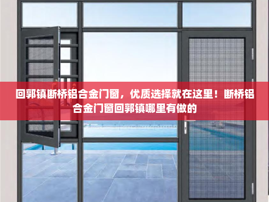 回郭镇断桥铝合金门窗，优质选择就在这里！断桥铝合金门窗回郭镇哪里有做的
