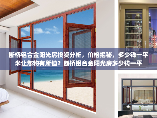 断桥铝合金阳光房投资分析，价格揭秘，多少钱一平米让您物有所值？断桥铝合金阳光房多少钱一平