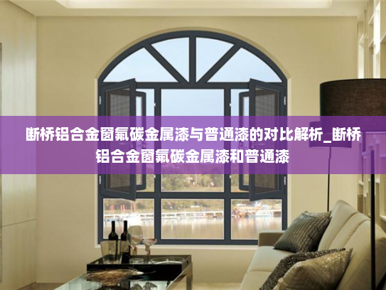断桥铝合金窗氟碳金属漆与普通漆的对比解析_断桥铝合金窗氟碳金属漆和普通漆