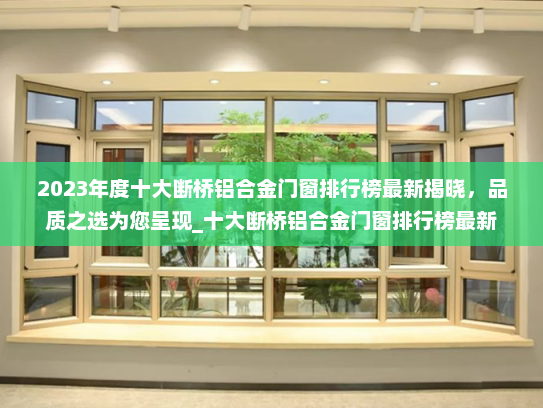 2023年度十大断桥铝合金门窗排行榜最新揭晓，品质之选为您呈现_十大断桥铝合金门窗排行榜最新