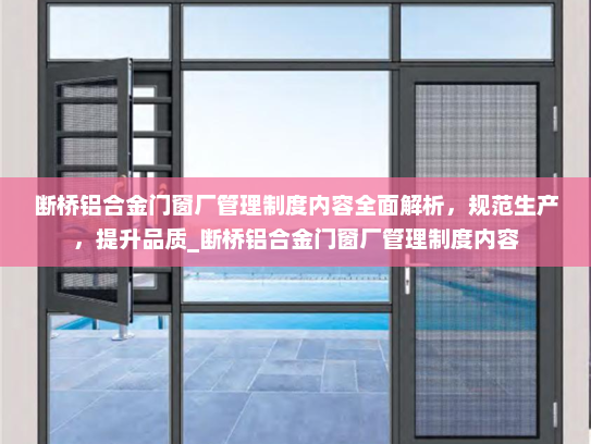 断桥铝合金门窗厂管理制度内容全面解析，规范生产，提升品质_断桥铝合金门窗厂管理制度内容