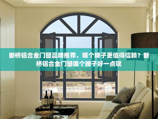 断桥铝合金门窗品牌推荐，哪个牌子更值得信赖？断桥铝合金门窗哪个牌子好一点呢