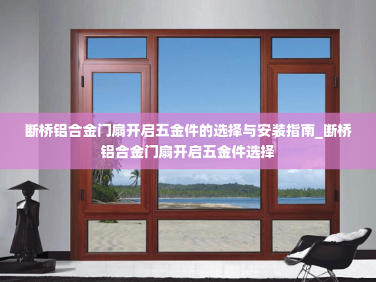 断桥铝合金门扇开启五金件的选择与安装指南_断桥铝合金门扇开启五金件选择