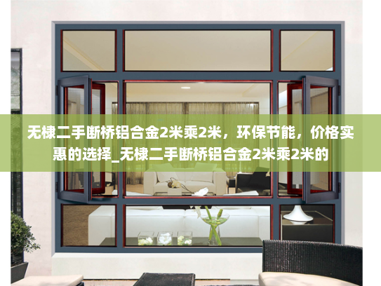 无棣二手断桥铝合金2米乘2米，环保节能，价格实惠的选择_无棣二手断桥铝合金2米乘2米的