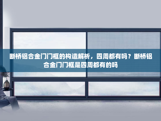 断桥铝合金门门框的构造解析，四周都有吗？断桥铝合金门门框是四周都有的吗