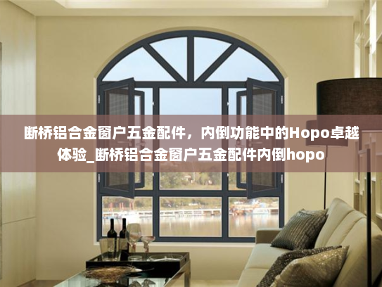 断桥铝合金窗户五金配件，内倒功能中的Hopo卓越体验_断桥铝合金窗户五金配件内倒hopo
