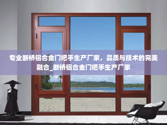 专业断桥铝合金门把手生产厂家，品质与技术的完美融合_断桥铝合金门把手生产厂家