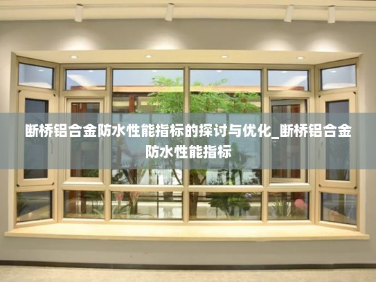 断桥铝合金防水性能指标的探讨与优化_断桥铝合金防水性能指标