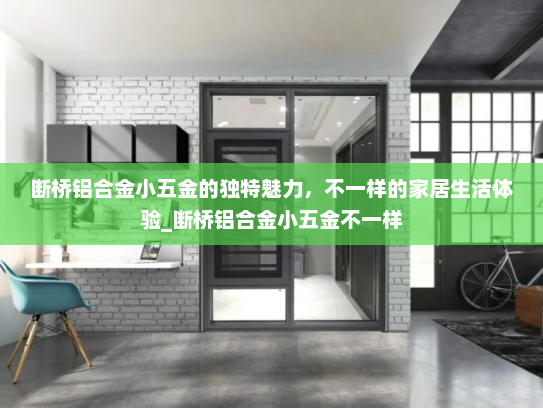 断桥铝合金小五金的独特魅力，不一样的家居生活体验_断桥铝合金小五金不一样