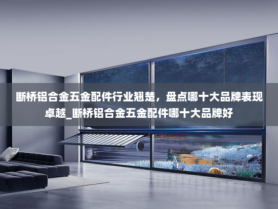 断桥铝合金五金配件行业翘楚，盘点哪十大品牌表现卓越_断桥铝合金五金配件哪十大品牌好