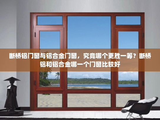 断桥铝门窗与铝合金门窗，究竟哪个更胜一筹？断桥铝和铝合金哪一个门窗比较好