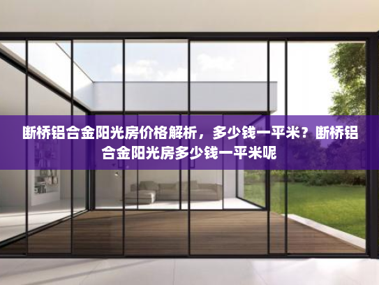 断桥铝合金阳光房价格解析，多少钱一平米？断桥铝合金阳光房多少钱一平米呢
