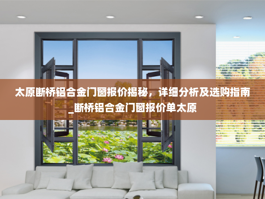 太原断桥铝合金门窗报价揭秘，详细分析及选购指南_断桥铝合金门窗报价单太原