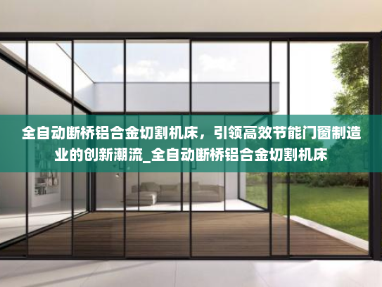 全自动断桥铝合金切割机床，引领高效节能门窗制造业的创新潮流_全自动断桥铝合金切割机床