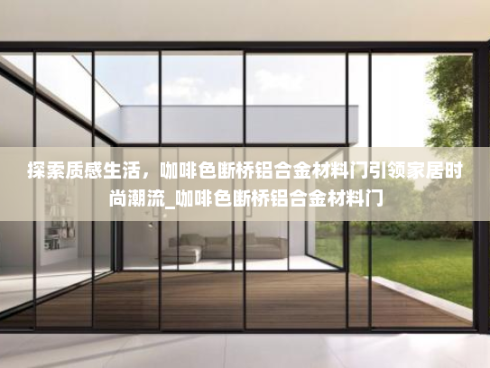 探索质感生活，咖啡色断桥铝合金材料门引领家居时尚潮流_咖啡色断桥铝合金材料门