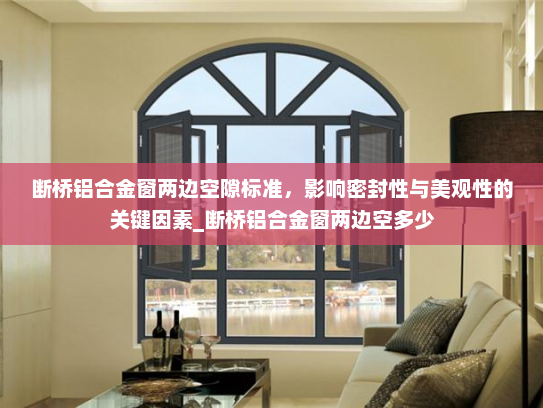 断桥铝合金窗两边空隙标准，影响密封性与美观性的关键因素_断桥铝合金窗两边空多少