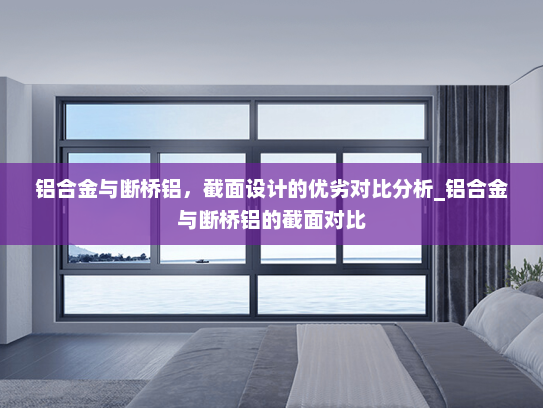 铝合金与断桥铝，截面设计的优劣对比分析_铝合金与断桥铝的截面对比