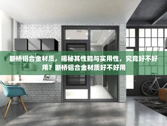 断桥铝合金材质，揭秘其性能与实用性，究竟好不好用？断桥铝合金材质好不好用