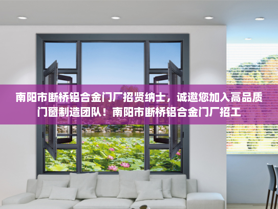 南阳市断桥铝合金门厂招贤纳士，诚邀您加入高品质门窗制造团队！南阳市断桥铝合金门厂招工