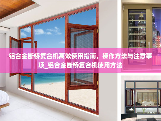 铝合金断桥复合机高效使用指南，操作方法与注意事项_铝合金断桥复合机使用方法