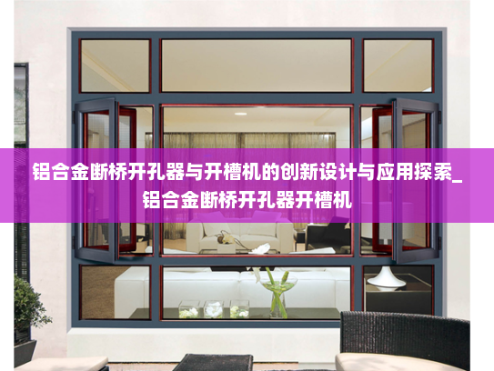 铝合金断桥开孔器与开槽机的创新设计与应用探索_铝合金断桥开孔器开槽机
