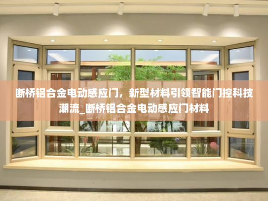 断桥铝合金电动感应门，新型材料引领智能门控科技潮流_断桥铝合金电动感应门材料
