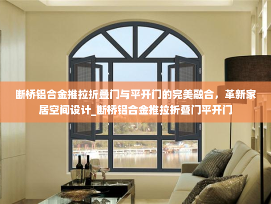 断桥铝合金推拉折叠门与平开门的完美融合，革新家居空间设计_断桥铝合金推拉折叠门平开门