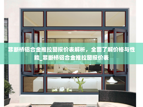 菲断桥铝合金推拉窗报价表解析，全面了解价格与性能_菲断桥铝合金推拉窗报价表