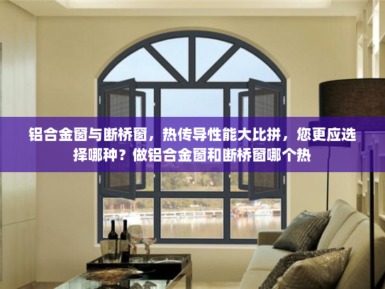铝合金窗与断桥窗，热传导性能大比拼，您更应选择哪种？做铝合金窗和断桥窗哪个热