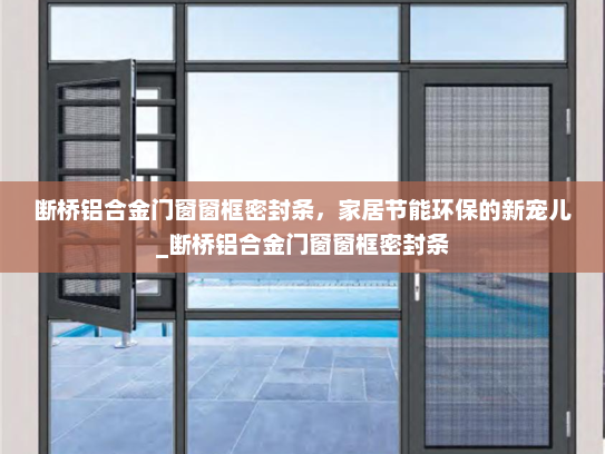断桥铝合金门窗窗框密封条，家居节能环保的新宠儿_断桥铝合金门窗窗框密封条