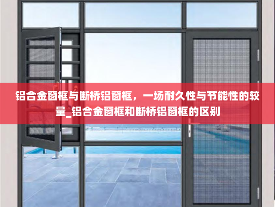 铝合金窗框与断桥铝窗框，一场耐久性与节能性的较量_铝合金窗框和断桥铝窗框的区别
