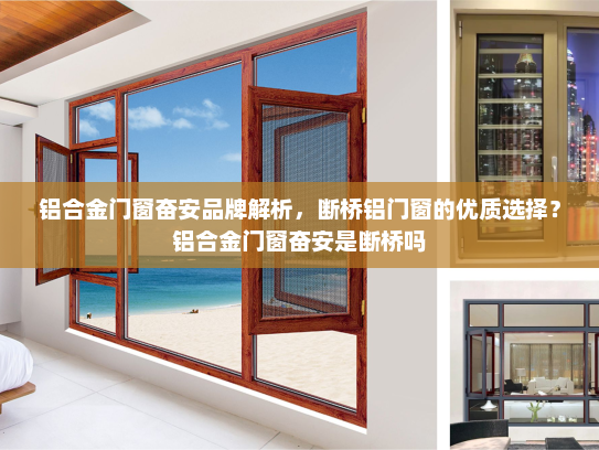 铝合金门窗奋安品牌解析，断桥铝门窗的优质选择？铝合金门窗奋安是断桥吗