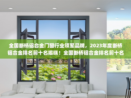 全国断桥铝合金门窗行业领军品牌，2023年度断桥铝合金排名前十名揭晓！全国断桥铝合金排名前十名