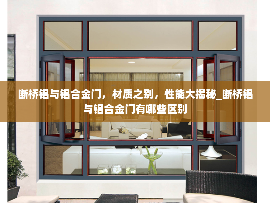 断桥铝与铝合金门，材质之别，性能大揭秘_断桥铝与铝合金门有哪些区别