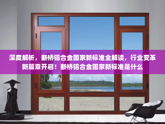 深度解析，断桥铝合金国家新标准全解读，行业变革新篇章开启！断桥铝合金国家新标准是什么