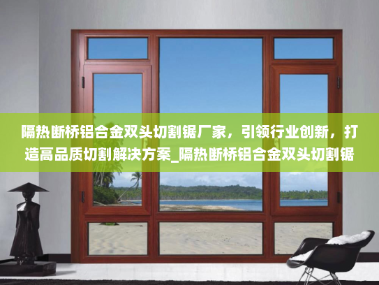 隔热断桥铝合金双头切割锯厂家，引领行业创新，打造高品质切割解决方案_隔热断桥铝合金双头切割锯厂家
