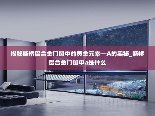 揭秘断桥铝合金门窗中的黄金元素—A的奥秘_断桥铝合金门窗中a是什么