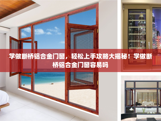 学做断桥铝合金门窗，轻松上手攻略大揭秘！学做断桥铝合金门窗容易吗