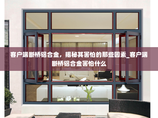 客户端断桥铝合金，揭秘其害怕的那些因素_客户端断桥铝合金害怕什么