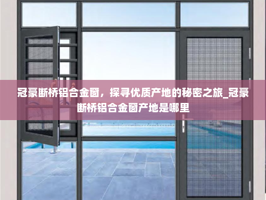 冠豪断桥铝合金窗，探寻优质产地的秘密之旅_冠豪断桥铝合金窗产地是哪里