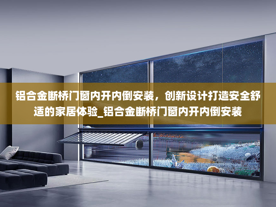 铝合金断桥门窗内开内倒安装，创新设计打造安全舒适的家居体验_铝合金断桥门窗内开内倒安装