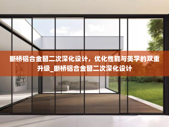 断桥铝合金窗二次深化设计，优化性能与美学的双重升级_断桥铝合金窗二次深化设计