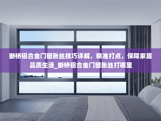 断桥铝合金门窗胀丝技巧详解，精准打点，保障家居品质生活_断桥铝合金门窗胀丝打哪里