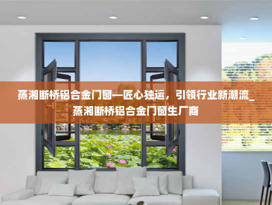 蒸湘断桥铝合金门窗—匠心独运，引领行业新潮流_蒸湘断桥铝合金门窗生厂商