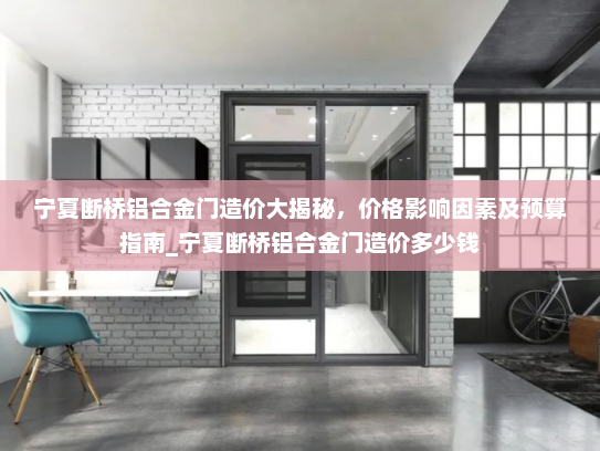 宁夏断桥铝合金门造价大揭秘，价格影响因素及预算指南_宁夏断桥铝合金门造价多少钱