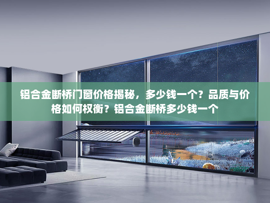 铝合金断桥门窗价格揭秘，多少钱一个？品质与价格如何权衡？铝合金断桥多少钱一个